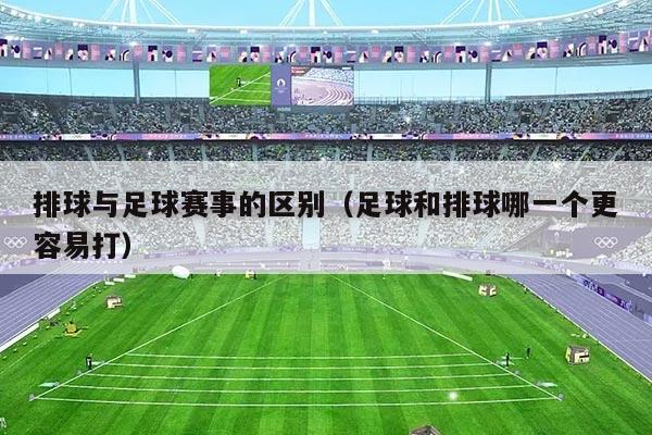 排球与足球赛事的区别(足球和排球哪一个更容易打)
