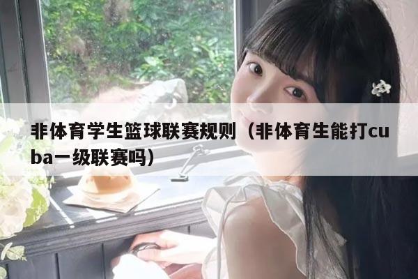 非体育学生篮球联赛规则（非体育生能打cuba一级联赛吗）
