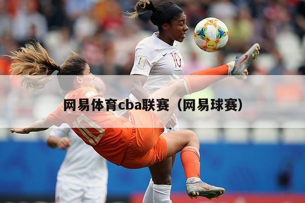 网易体育cba联赛（网易球赛）