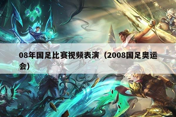 08年国足比赛视频表演（2008国足奥运会）