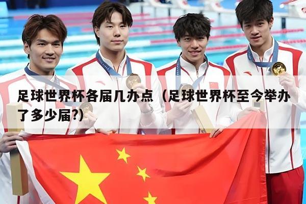 足球世界杯各届几办点（足球世界杯至今举办了多少届?）