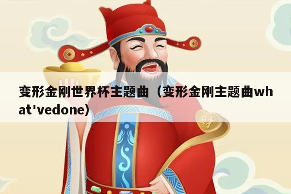 变形金刚世界杯主题曲（变形金刚主题曲what'vedone）