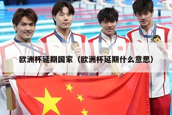 欧洲杯延期国家（欧洲杯延期什么意思）