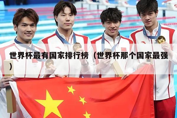 世界杯最有国家排行榜（世界杯那个国家最强）