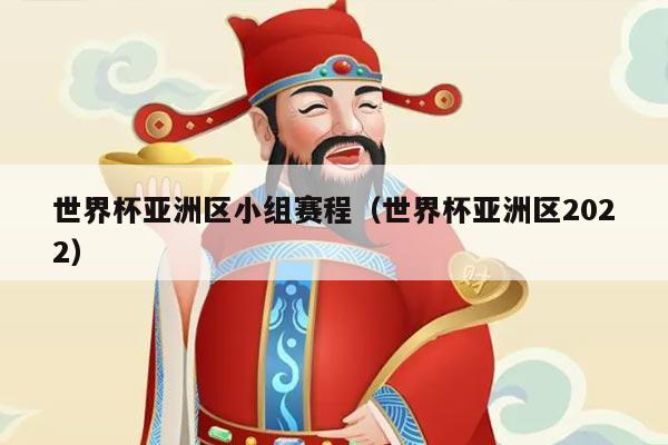 世界杯亚洲区小组赛程（世界杯亚洲区2022）