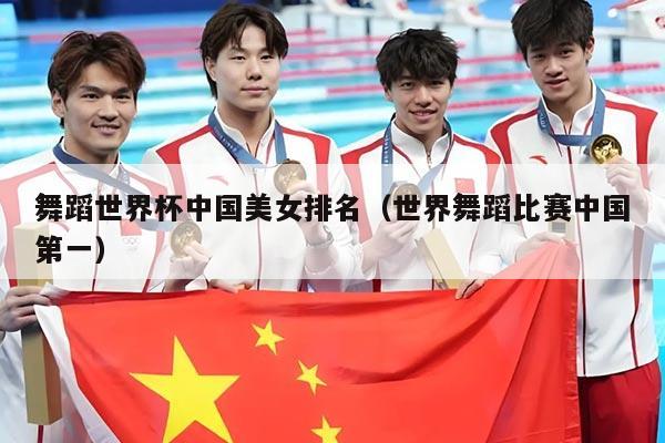 舞蹈世界杯中国美女排名（世界舞蹈比赛中国第一）
