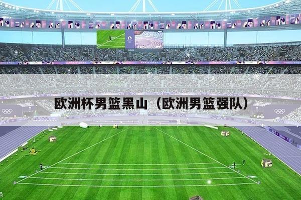 欧洲杯男篮黑山（欧洲男篮强队）