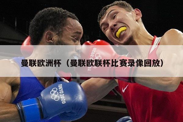 曼联欧洲杯（曼联欧联杯比赛录像回放）