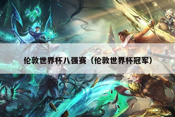 伦敦世界杯八强赛（伦敦世界杯冠军）