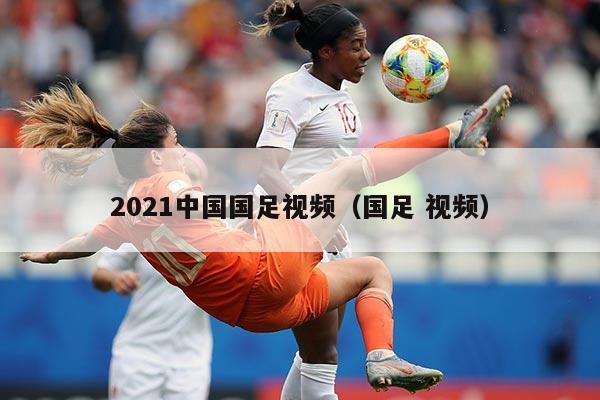 2021中国国足视频（国足 视频）