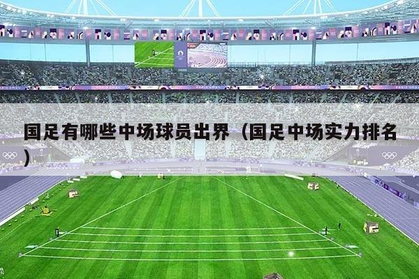 国足有哪些中场球员出界（国足中场实力排名）