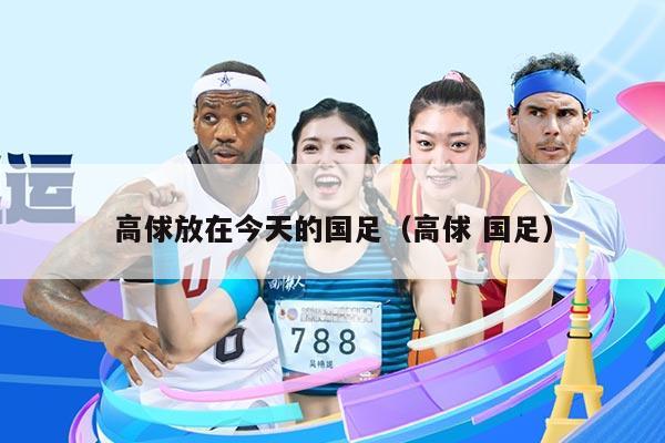 高俅放在今天的国足（高俅 国足）