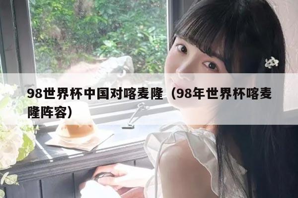 98世界杯中国对喀麦隆（98年世界杯喀麦隆阵容）