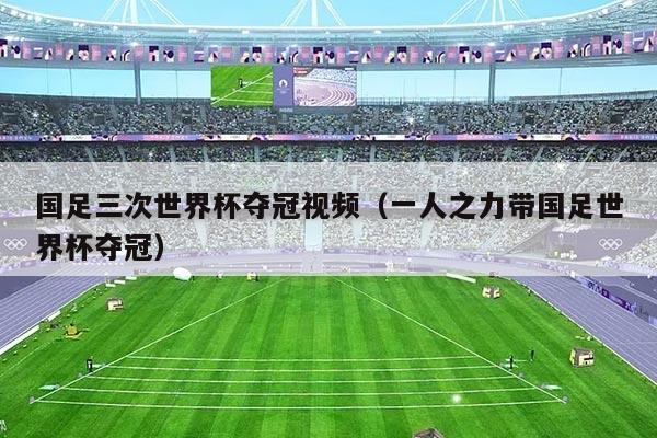 国足三次世界杯夺冠视频（一人之力带国足世界杯夺冠）