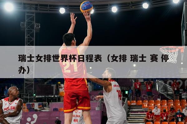 瑞士女排世界杯日程表（女排 瑞士 赛 停办）