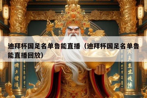 迪拜杯国足名单鲁能直播（迪拜杯国足名单鲁能直播回放）