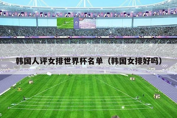 韩国人评女排世界杯名单（韩国女排好吗）