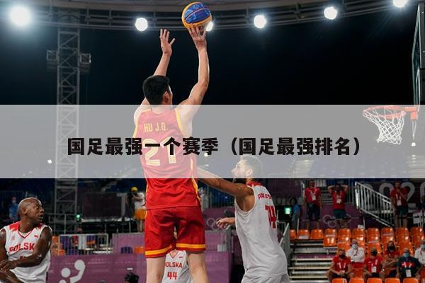 国足最强一个赛季（国足最强排名）
