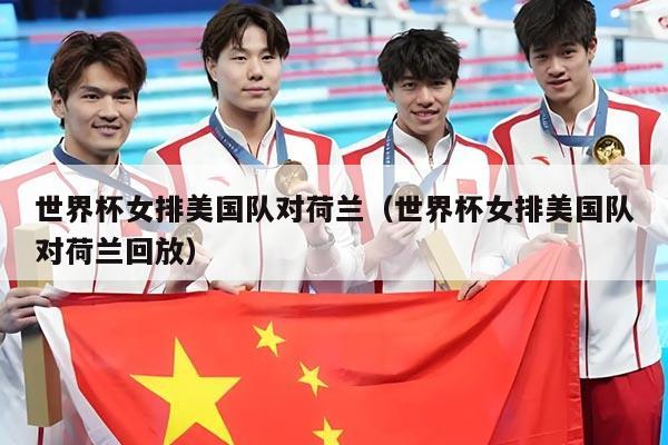 世界杯女排美国队对荷兰（世界杯女排美国队对荷兰回放）