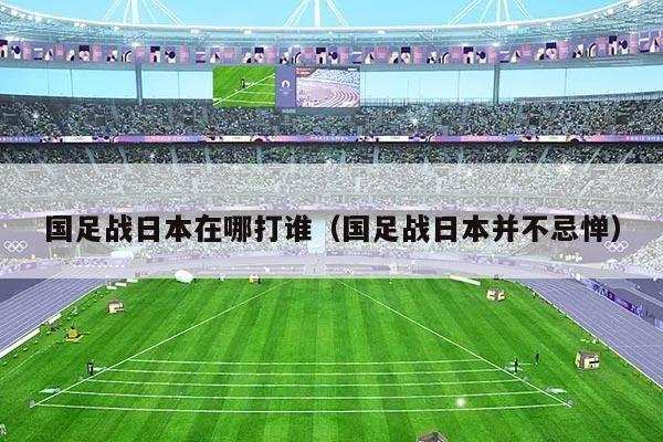 国足战日本在哪打谁（国足战日本并不忌惮）