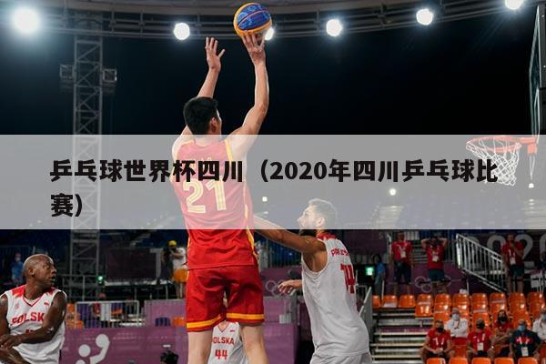 乒乓球世界杯四川（2020年四川乒乓球比赛）