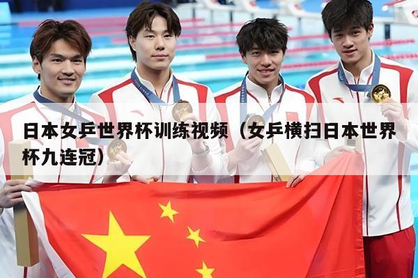 日本女乒世界杯训练视频（女乒横扫日本世界杯九连冠）