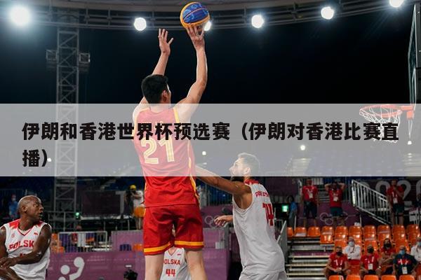 伊朗和香港世界杯预选赛（伊朗对香港比赛直播）