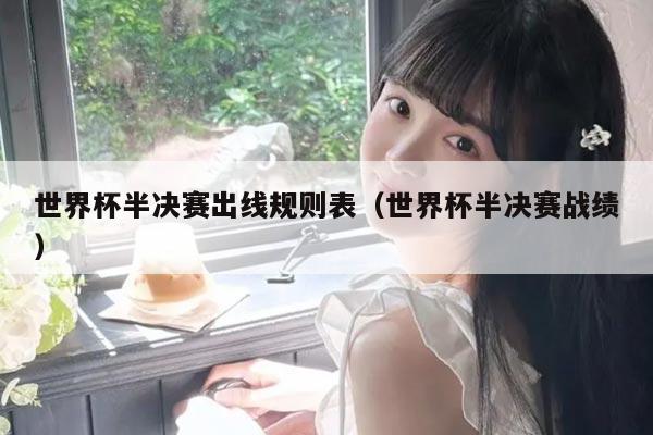 世界杯半决赛出线规则表（世界杯半决赛战绩）