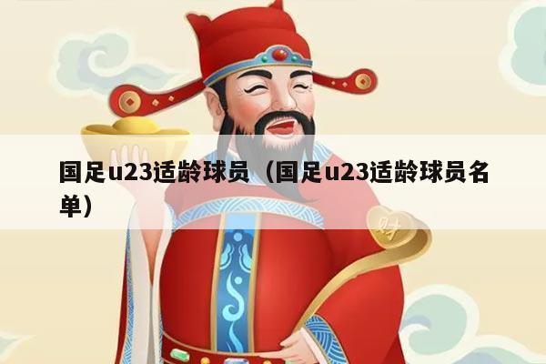 国足u23适龄球员（国足u23适龄球员名单）