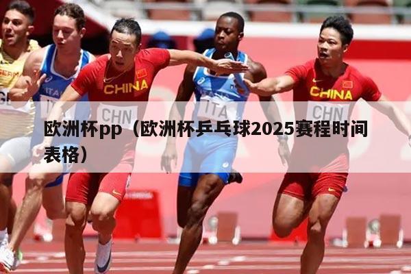 欧洲杯pp（欧洲杯乒乓球2025赛程时间表格）