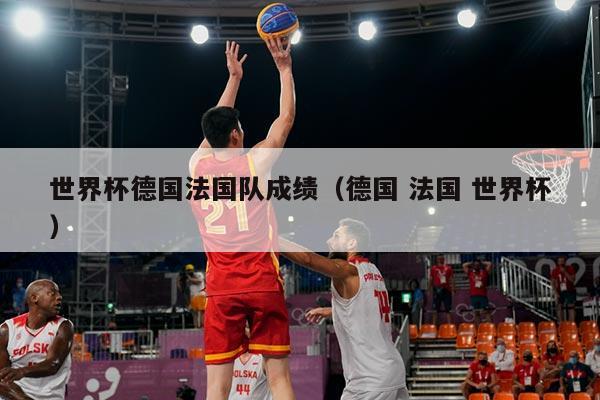 世界杯德国法国队成绩（德国 法国 世界杯）