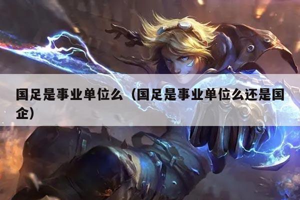 国足是事业单位么（国足是事业单位么还是国企）