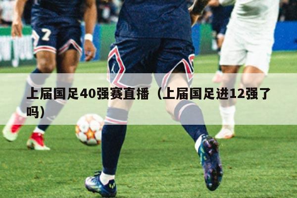 上届国足40强赛直播（上届国足进12强了吗）