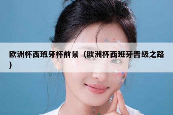 欧洲杯西班牙杯前景（欧洲杯西班牙晋级之路）