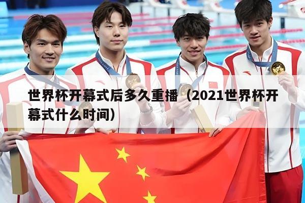 世界杯开幕式后多久重播（2021世界杯开幕式什么时间）