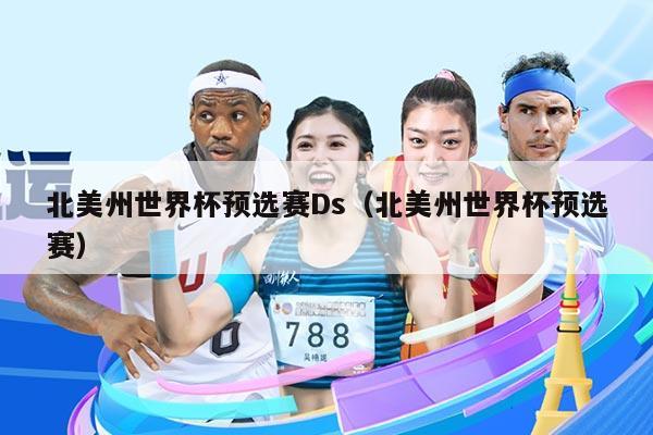 北美州世界杯预选赛Ds（北美州世界杯预选赛）