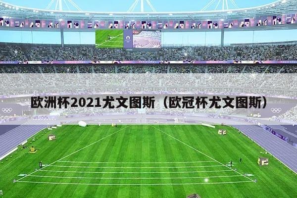 欧洲杯2021尤文图斯（欧冠杯尤文图斯）