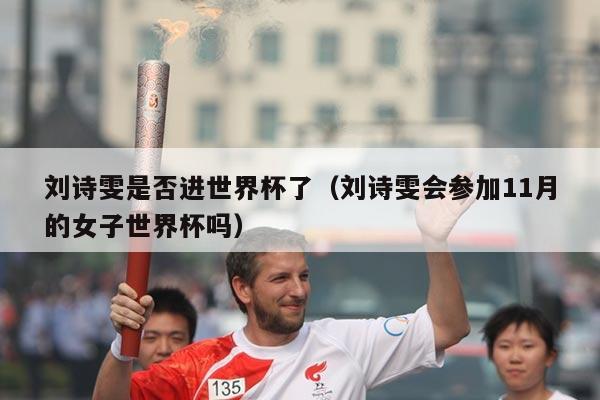 刘诗雯是否进世界杯了（刘诗雯会参加11月的女子世界杯吗）