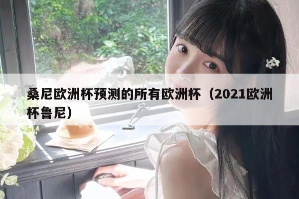 桑尼欧洲杯预测的所有欧洲杯（2021欧洲杯鲁尼）