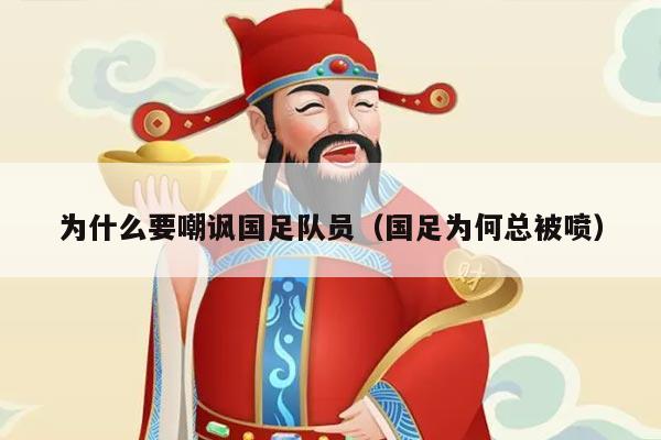 为什么要嘲讽国足队员（国足为何总被喷）