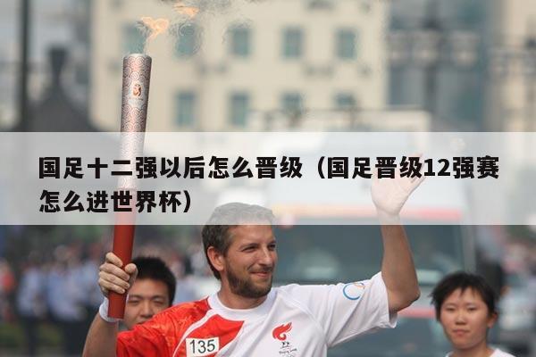 国足十二强以后怎么晋级（国足晋级12强赛怎么进世界杯）