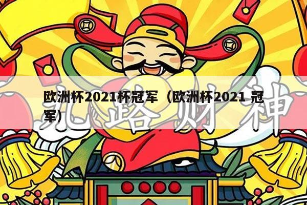 欧洲杯2021杯冠军（欧洲杯2021 冠军）
