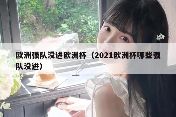 欧洲强队没进欧洲杯（2021欧洲杯哪些强队没进）