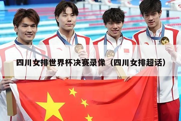 四川女排世界杯决赛录像（四川女排超话）
