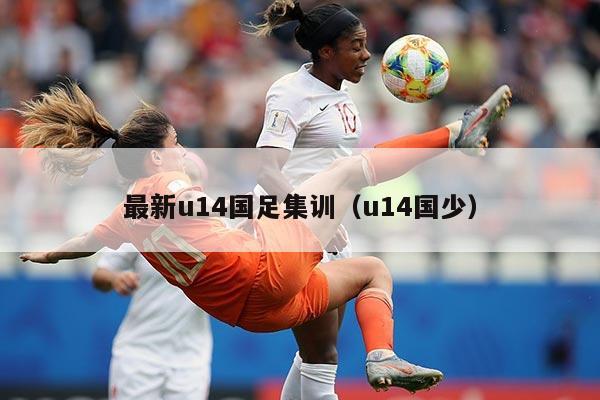 最新u14国足集训（u14国少）