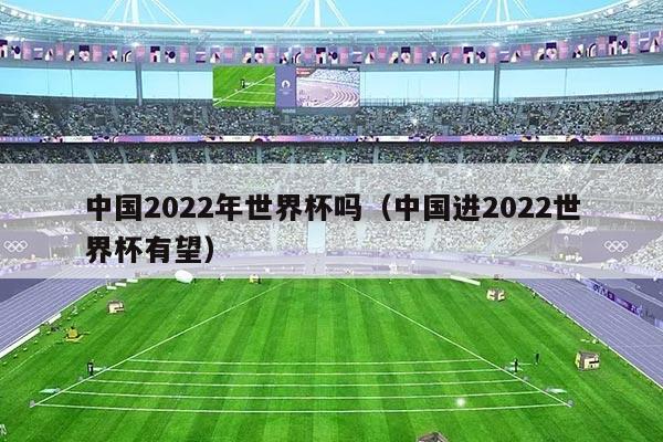 中国2022年世界杯吗（中国进2022世界杯有望）