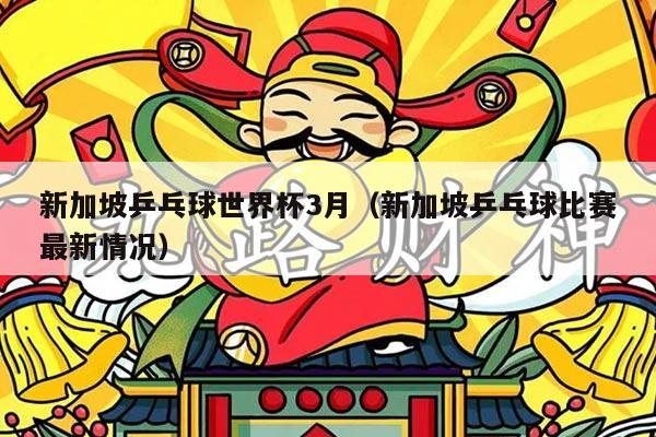 新加坡乒乓球世界杯3月（新加坡乒乓球比赛最新情况）