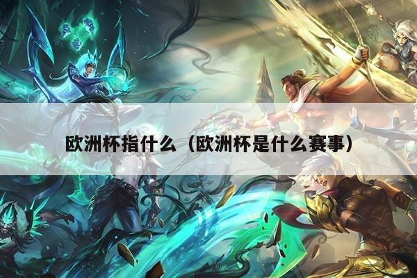 欧洲杯指什么（欧洲杯是什么赛事）