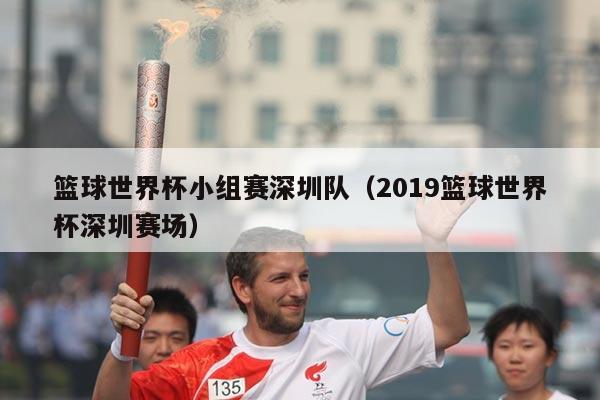 篮球世界杯小组赛深圳队（2019篮球世界杯深圳赛场）