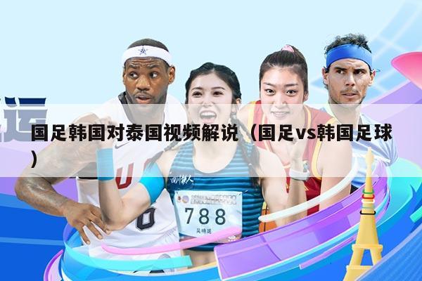 国足韩国对泰国视频解说（国足vs韩国足球）